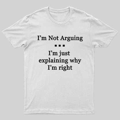 I'm Not Arguing I'm Just Explaining Why I'm Right Geek T-Shirt