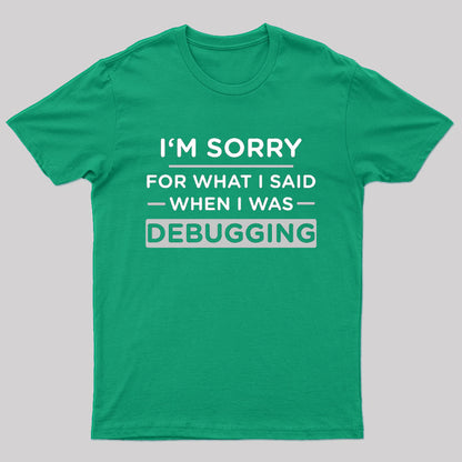 Im Sorry For What I Said When I Was Debugging Nerd T-Shirt