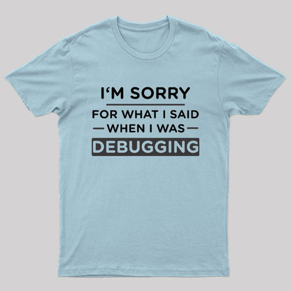Im Sorry For What I Said When I Was Debugging Nerd T-Shirt