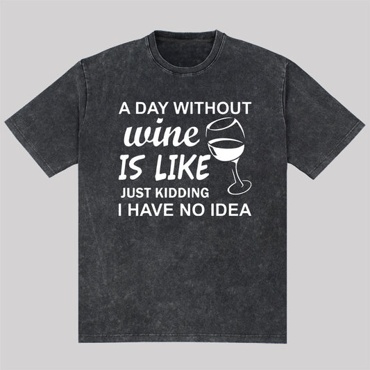 A Day Without Wine Is like Just Kidding I Have No idea Washed T-Shirt