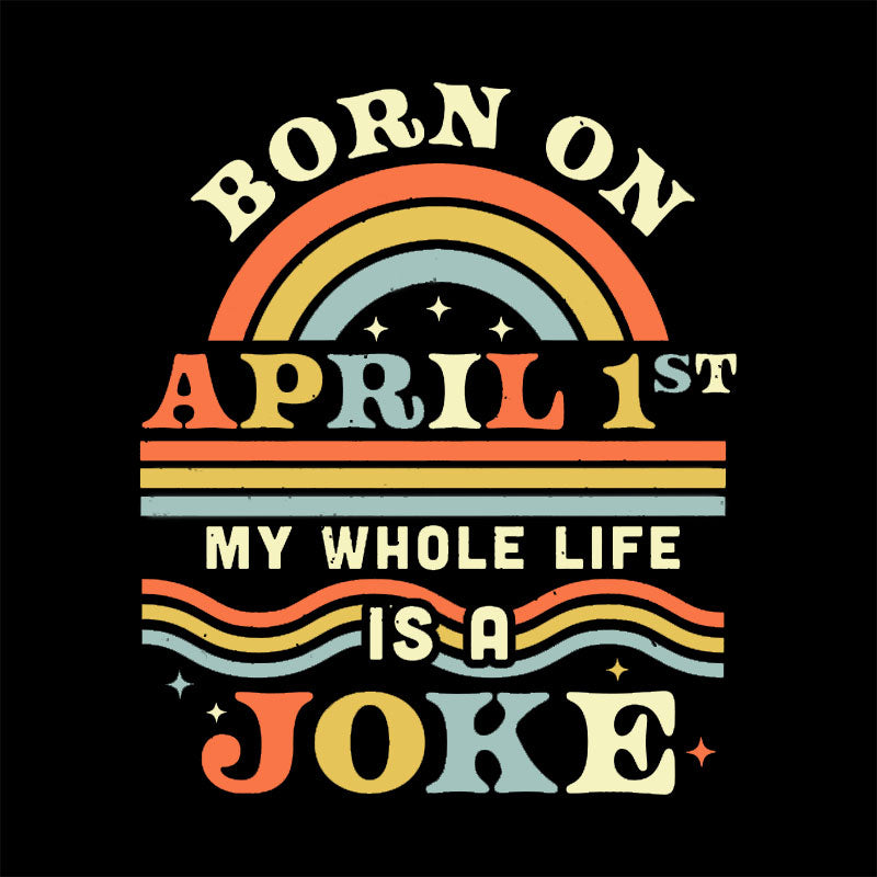 Born On April 1st My Whole Life Is A Joke Geek T-Shirt