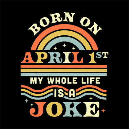 Born On April 1st My Whole Life Is A Joke Geek T-Shirt