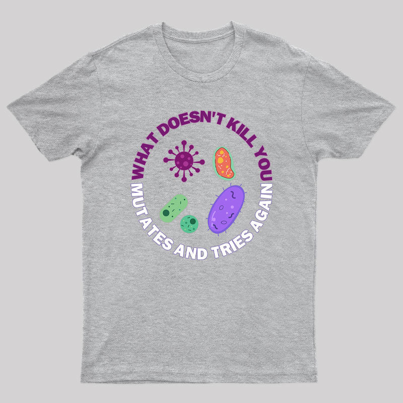 What doesn't kill you mutates and tries again Science Nerd T-Shirt