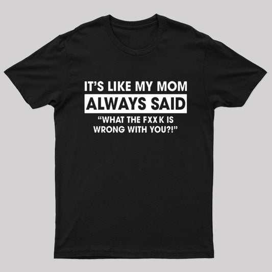 It's Like My Mom Always Said What the Fxxk Is Wrong With You Geek T-Shirt