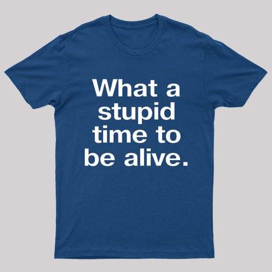 Stupid Time To Be Alive Geek T-Shirt