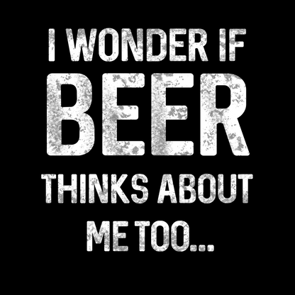 I wonder if beer thinks about me too T-shirt