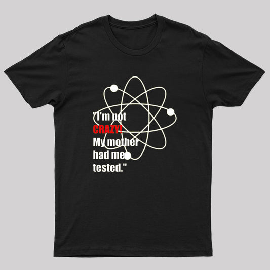 I'm Not Crazy! My Mother Had Me Tested T-Shirt