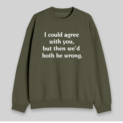 I Could Agree With You Sweatshirt - Geeksoutfit