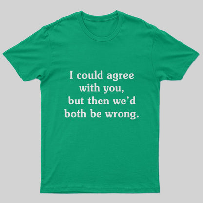 I Could Agree With You T-Shirt - Geeksoutfit