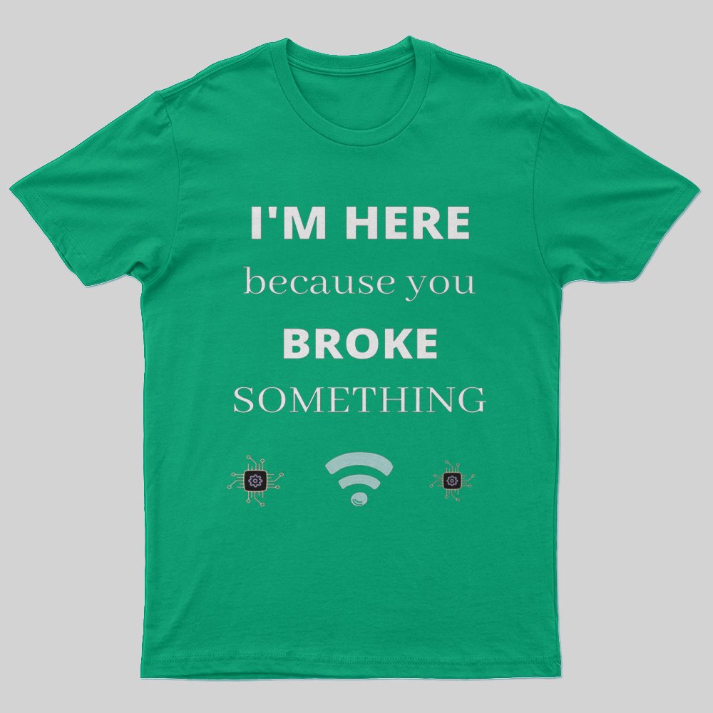 I'M HERE BECAUSE YOU BROKE SOMETHING FUNNY T-Shirt - Geeksoutfit