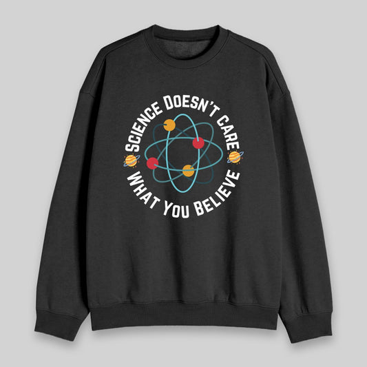 Science Doesn't Care What You Believe Sweatshirt - Geeksoutfit