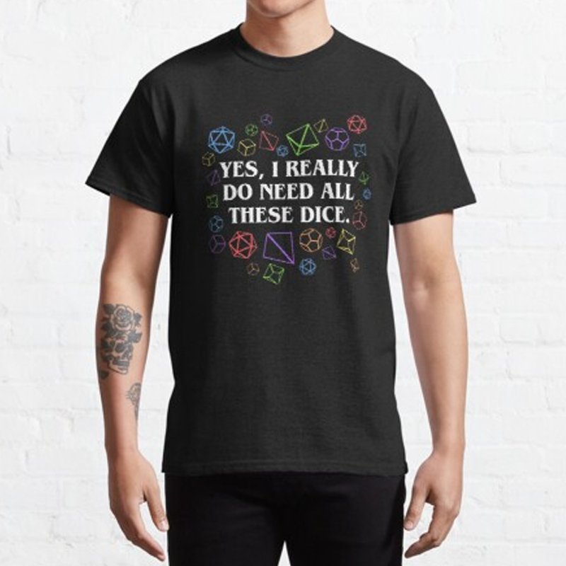 Yes I Really Do Need All These Dice Tabletop RPG Classic T-Shirt - Geeksoutfit