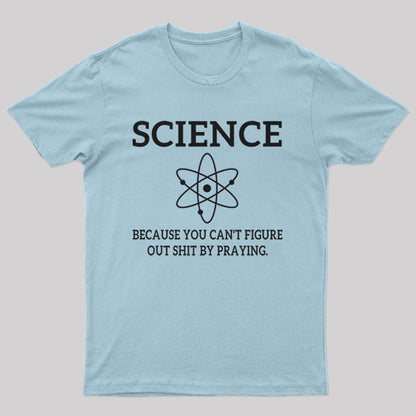 Because You Can't Figure Out Shit By Praying Geek T-Shirt