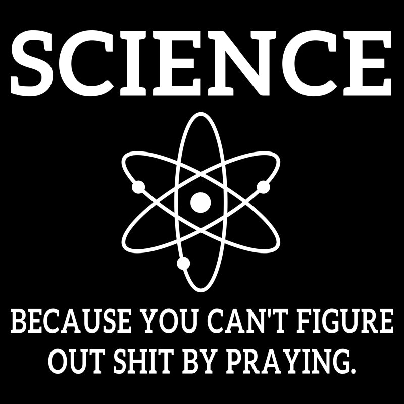 Because You Can't Figure Out Shit By Praying Geek T-Shirt