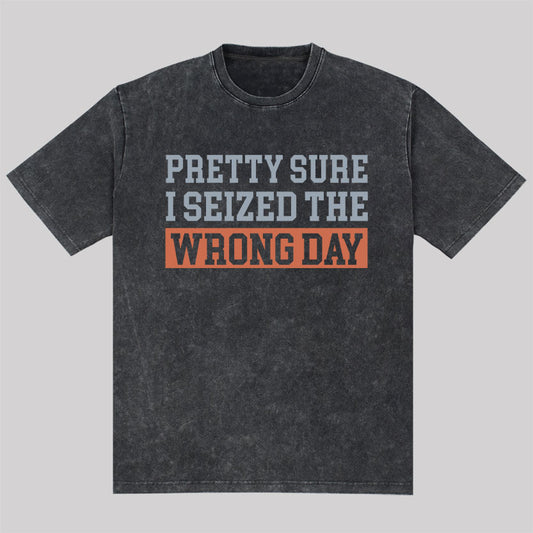 I'm Pretty Sure I Seized The Wrong Day Washed T-Shirt