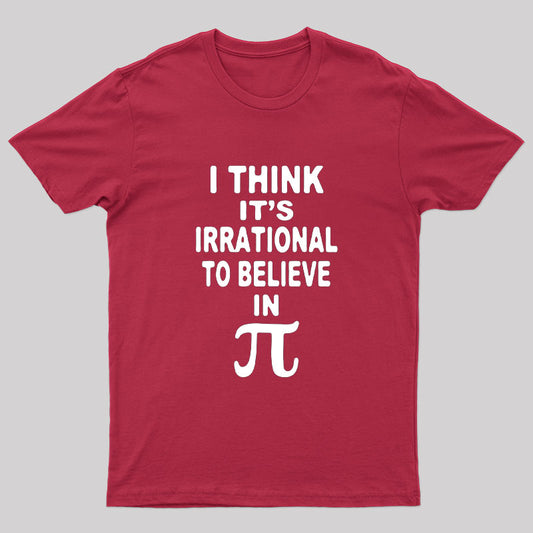 I Think It's Irrational To Believe in Pi Day B Geek T-Shirt