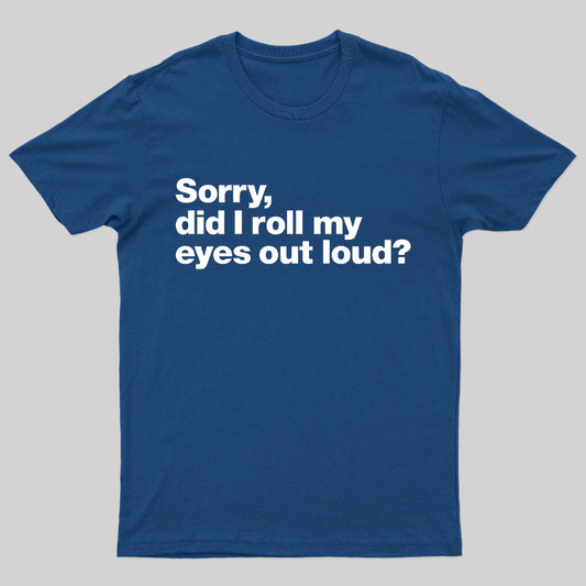 Sorry Did I Roll My Eyes Out Loud Nerd T-Shirt