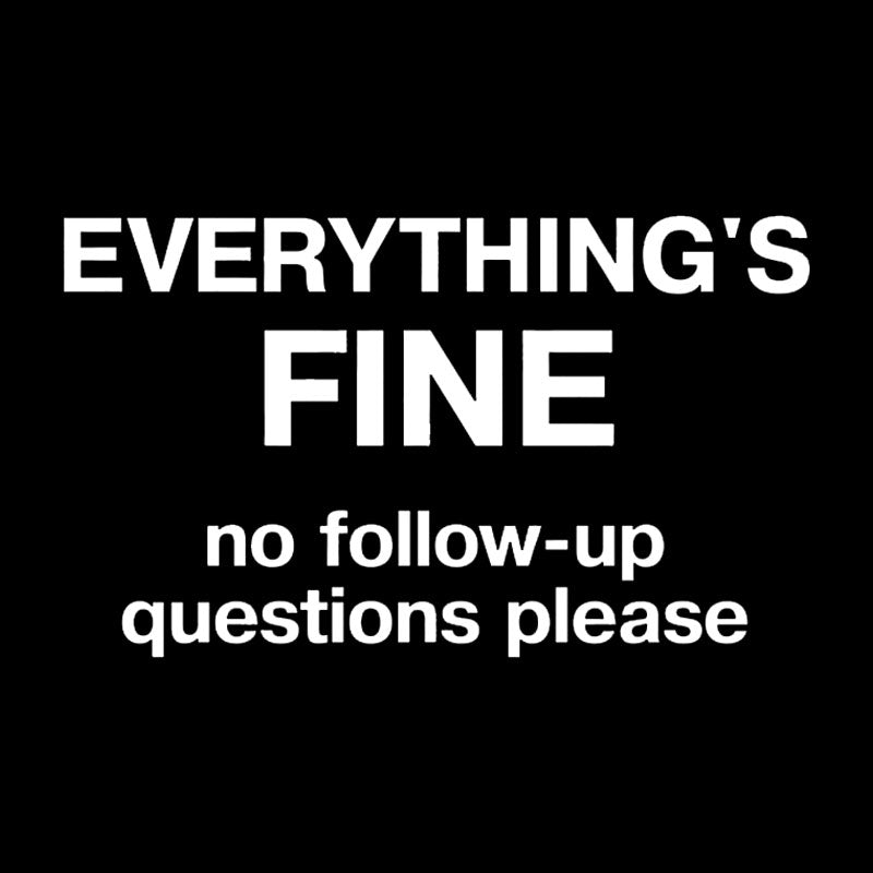 Everythings Fine No Follow Up Questions Please Geek T-Shirt
