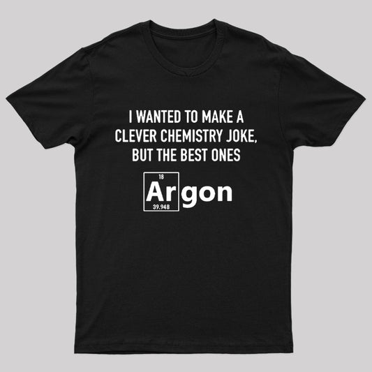 I Wanted To Make A Clever Chemistry Joke Nerd T-Shirt