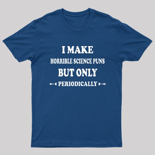 I Make Horrible Science Puns But Only Periodically Geek T-Shirt