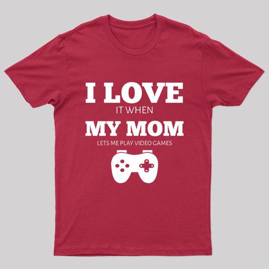 I Love It When My Mom Lets Me Play Video Games Geek T-Shirt