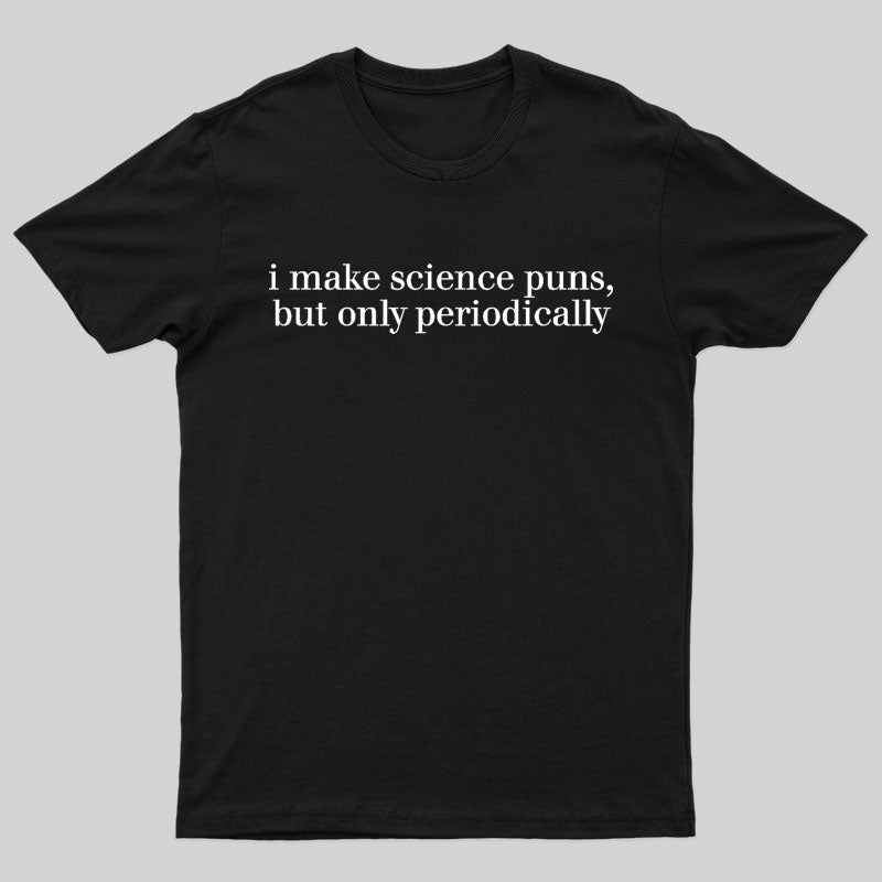 I Make Science Puns But Only Periodically Geek T-Shirt