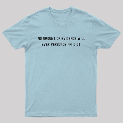 No Amount Of Evidence Will Ever Persuade An Idiot Nerd T-Shirt