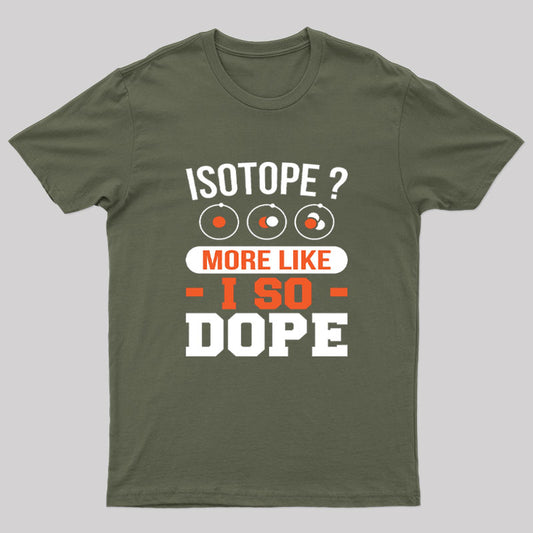 Isotope?More Like I So Dope T-Shirt