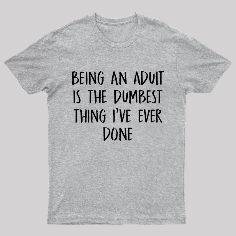 Being An Adult Is The Dumbest Thing I've Ever Done Geek T-Shirt