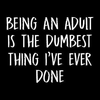 Being An Adult Is The Dumbest Thing I've Ever Done Geek T-Shirt