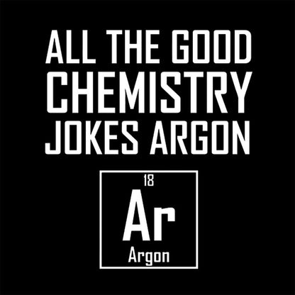 All The Good Chemistry Jokes Argon- Funny Chemistry Joke Classic T-Shirt
