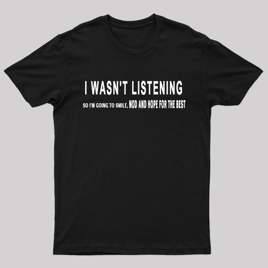 I Wasn't Listening So I Am Going To Smile, Nod and Hope for the Best Geek T-Shirt