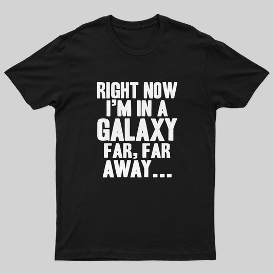 Right Now I'm In A Galaxy Far Geek T-Shirt