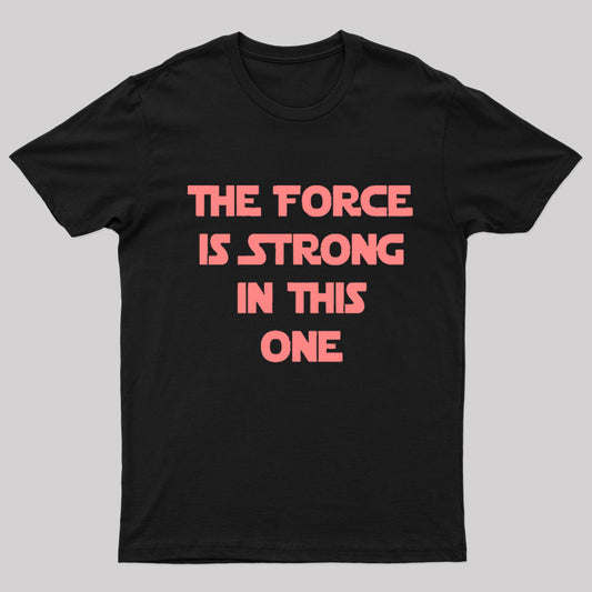 The Force Is Strong In This One Geek T-Shirt