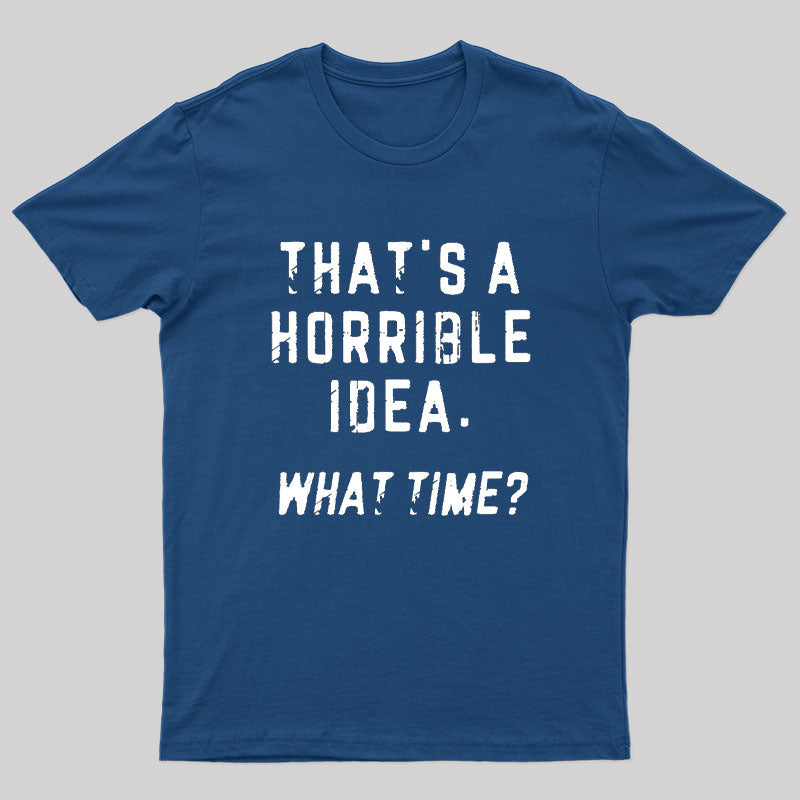 That's A Horrible Idea What Time T-Shirt