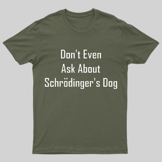 Don't Even Ask About Schrodinger's Dog Geek T-Shirt