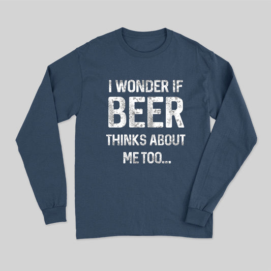I wonder if beer thinks about me too Long Sleeve T-Shirt