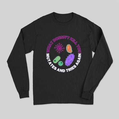What doesn't kill you mutates and tries again Science Long Sleeve T-Shirt