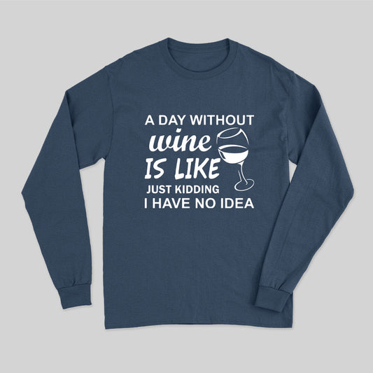 A Day Without Wine Is like Just Kidding I Have No idea Premium Long Sleeve T-Shirt