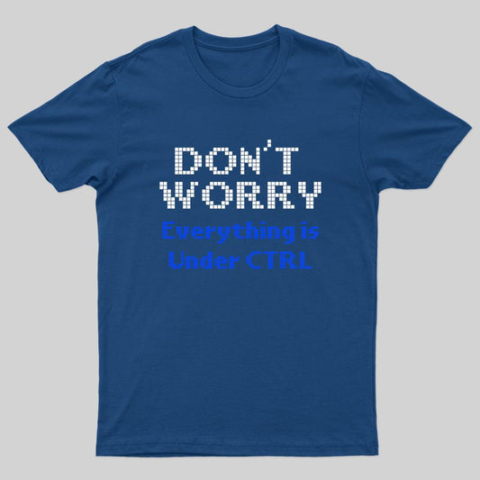 Don't Worry Everything Is Under Ctrl Geek T-Shirt