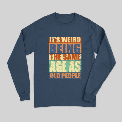 It's Weird Being The Same Age as Old People Long Sleeve T-Shirt