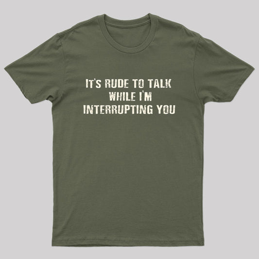 It's Rude to Talk While I'm Interrupting You Geek T-Shirt