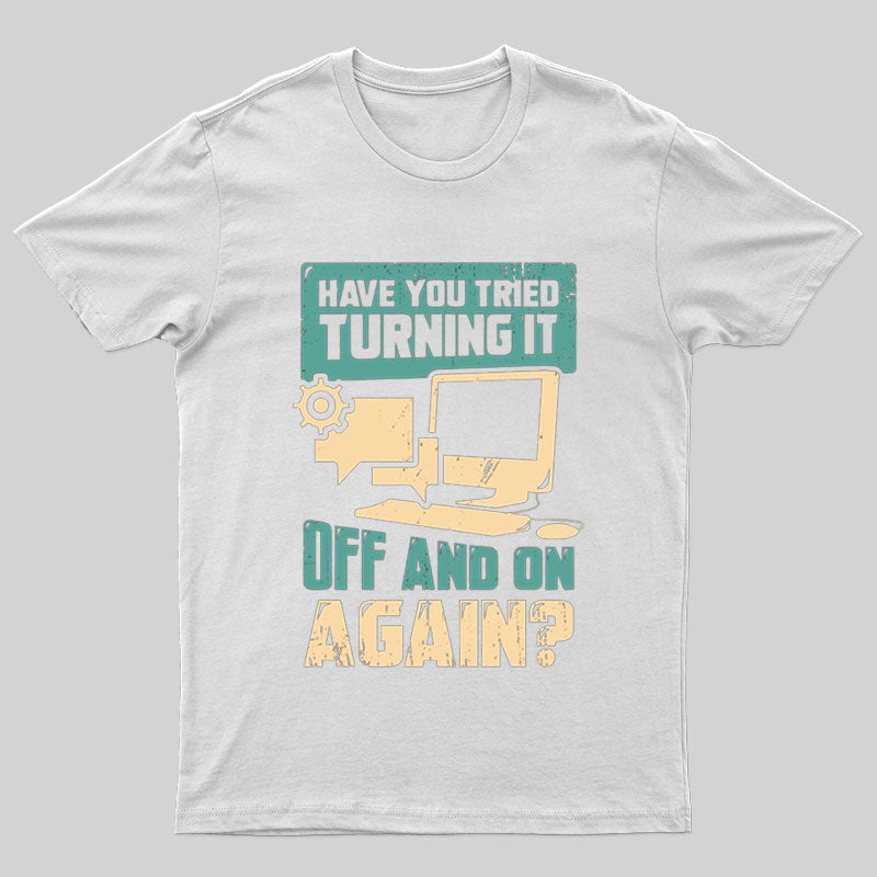 Have You Tried Turning It Off And On Again T-shirt