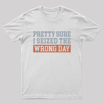 I'm Pretty Sure I Seized The Wrong Day T-Shirt