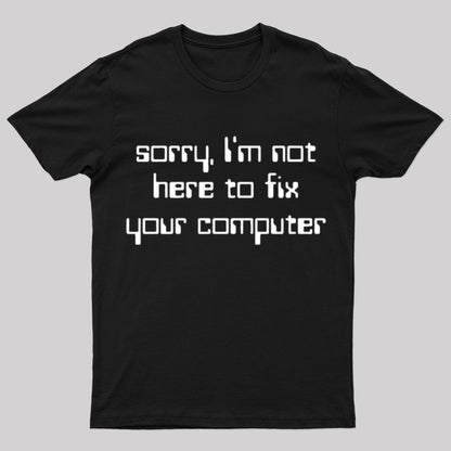 Sorry I'm Not Here To Fix Your Computer Geek T-Shirt