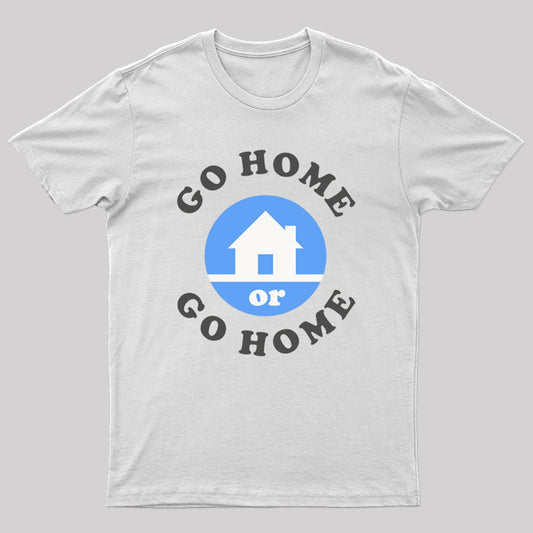 Go Home Or Go Home T-Shirt