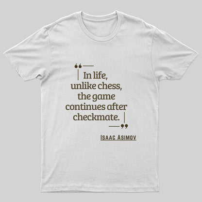 In Life Unlike Chess, The Game Continues After Checkmate Geek T-Shirt