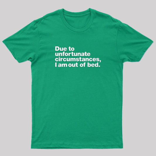 Due to Unfortunate Circumstances, I Am Out of Bed Geek T-Shirt
