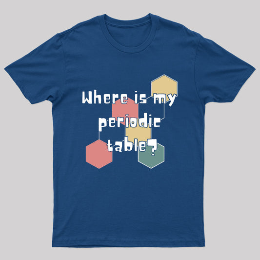 Where Is My Periodic Table Geek T-Shirt