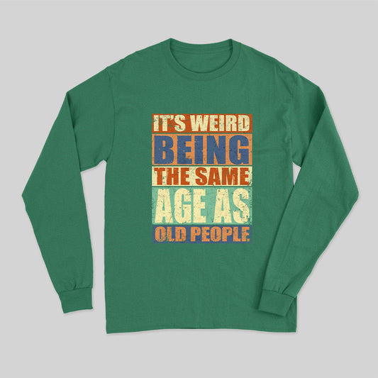 It's Weird Being The Same Age as Old People Long Sleeve T-Shirt